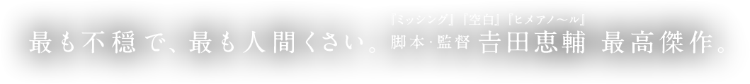 最も不穏で、最も人間くさい。『ミッシング』『空白』『ヒメアノ〜ル』脚本・監督 𠮷田恵輔 最高傑作。
